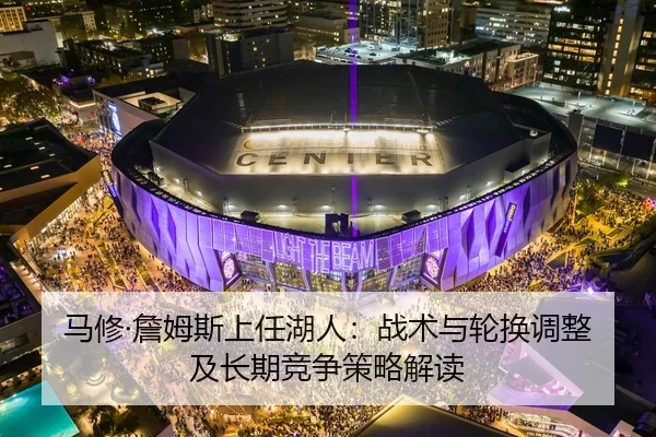 马修·詹姆斯上任湖人：战术与轮换调整及长期竞争策略解读